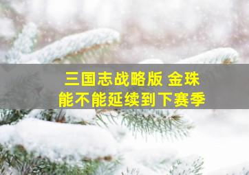 三国志战略版 金珠能不能延续到下赛季